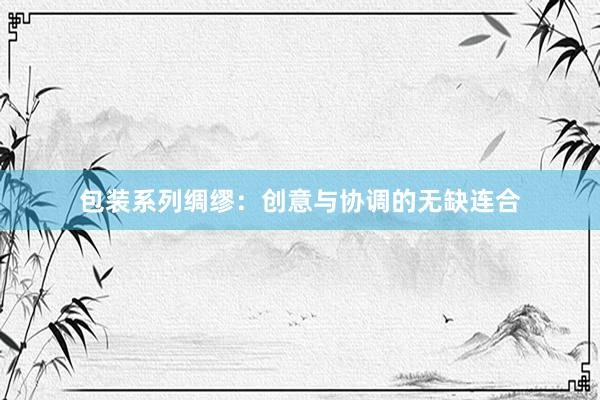 包装系列绸缪：创意与协调的无缺连合