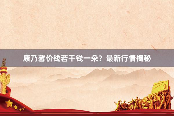 康乃馨价钱若干钱一朵？最新行情揭秘