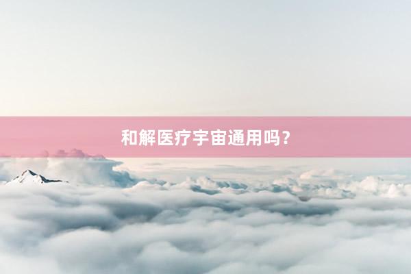 和解医疗宇宙通用吗？