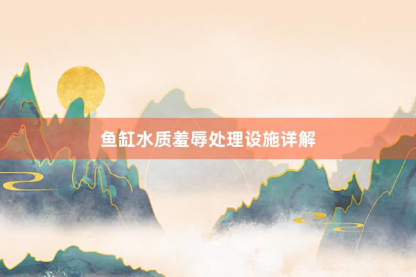鱼缸水质羞辱处理设施详解