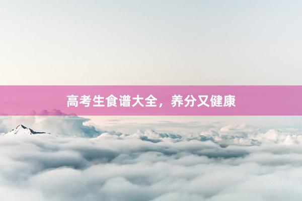 高考生食谱大全，养分又健康