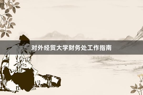 对外经贸大学财务处工作指南