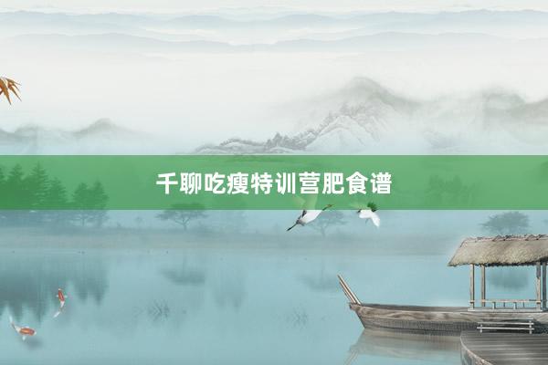 千聊吃瘦特训营肥食谱